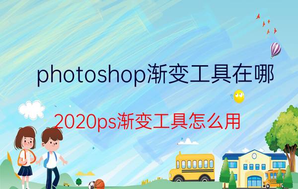 photoshop渐变工具在哪 2020ps渐变工具怎么用？